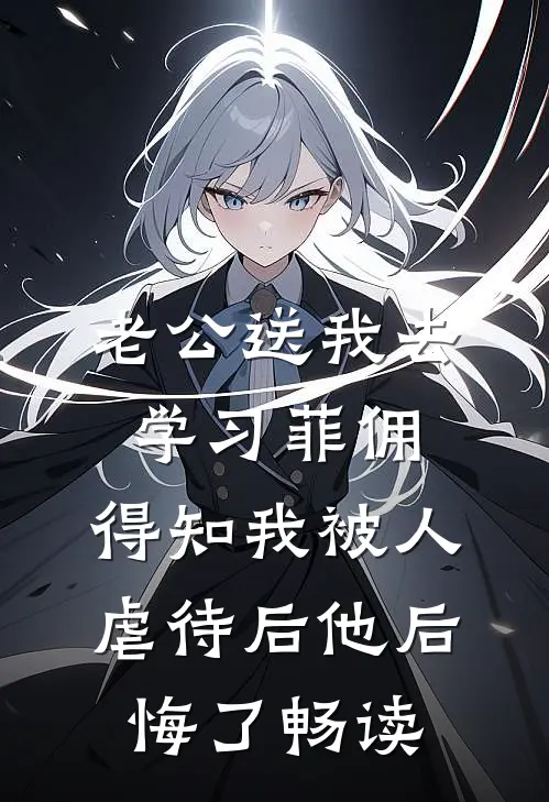 老公送我去学习菲佣，得知我被人虐待后他后悔了畅读