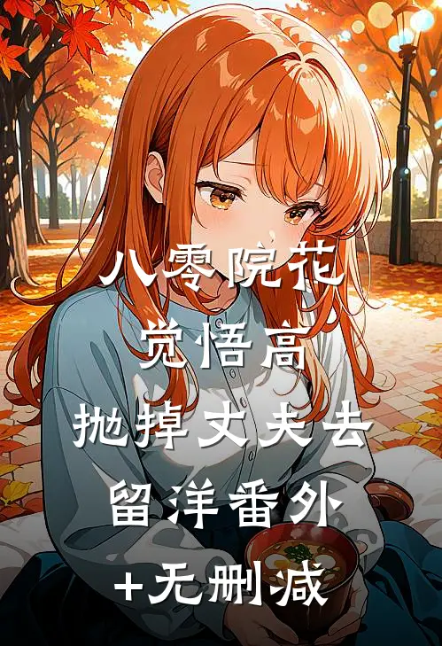 八零院花觉悟高，抛掉丈夫去留洋番外+无删减
