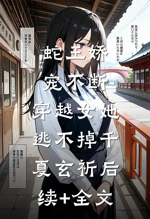 蛇王娇宠不断，穿越女她逃不掉千夏玄祈后续+全文