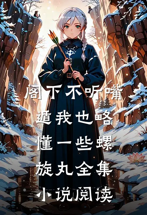 阁下不听嘴遁我也略懂一些螺旋丸全集小说阅读