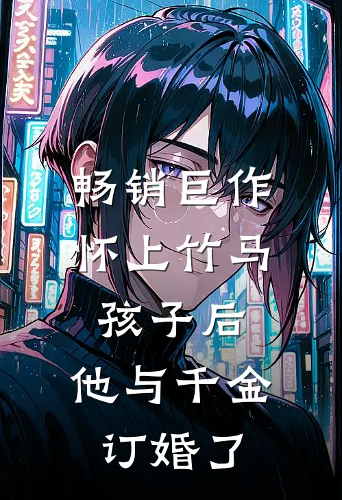 畅销巨作怀上竹马孩子后，他与千金订婚了
