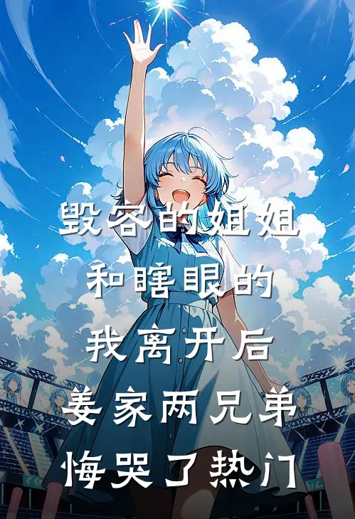 毁容的姐姐和瞎眼的我离开后，姜家两兄弟悔哭了热门