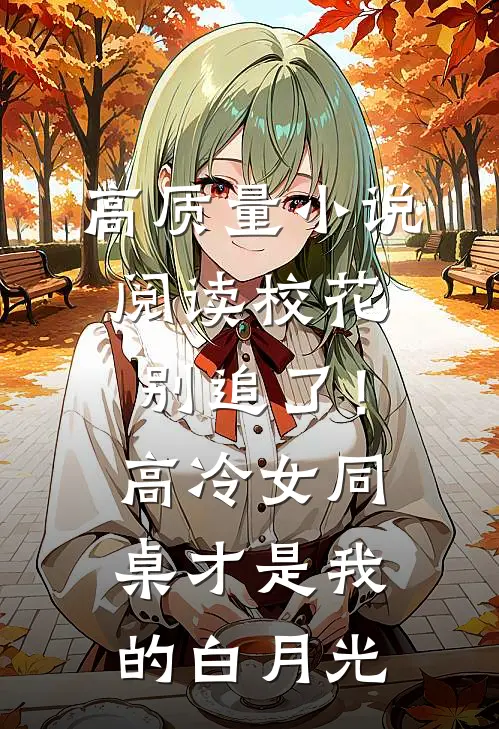 高质量小说阅读校花别追了！高冷女同桌才是我的白月光