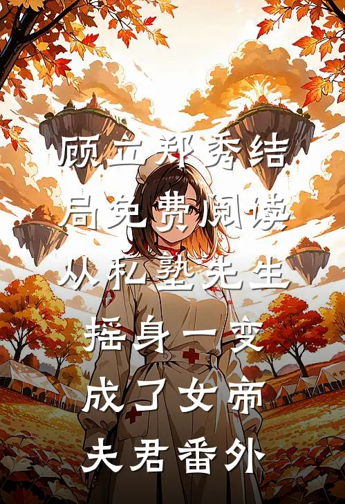 顾立郑秀结局免费阅读从私塾先生摇身一变，成了女帝夫君番外
