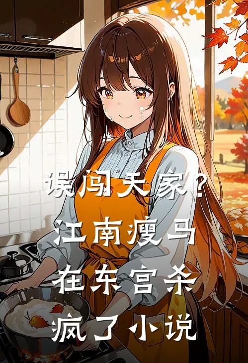 误闯天家？江南瘦马在东宫杀疯了小说