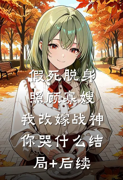假死脱身照顾寡嫂，我改嫁战神你哭什么结局+后续