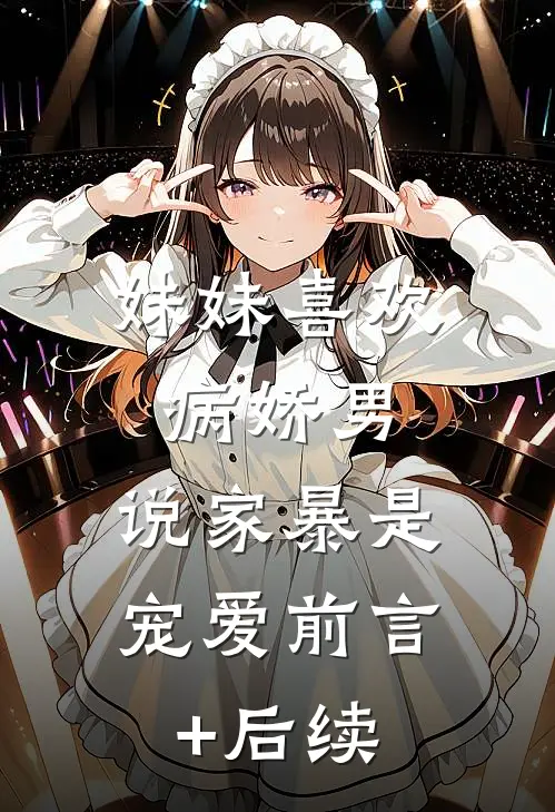 妹妹喜欢病娇男，说家暴是宠爱前言+后续