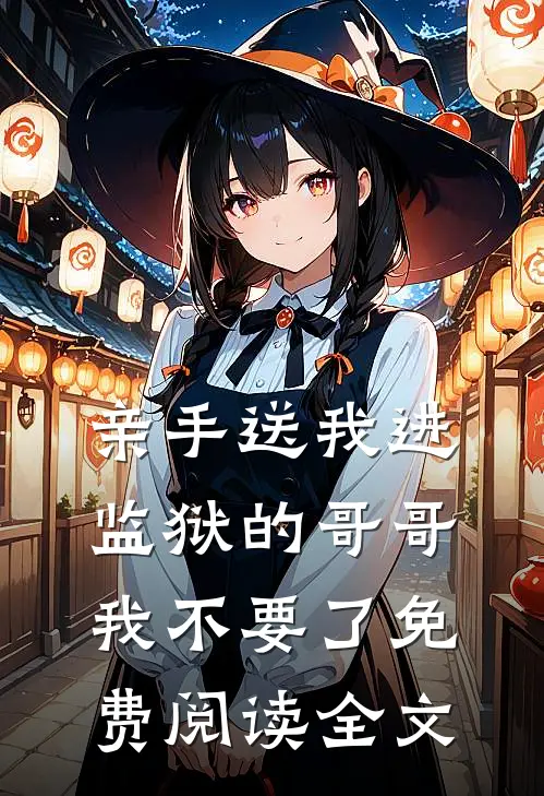 亲手送我进监狱的哥哥，我不要了免费阅读全文