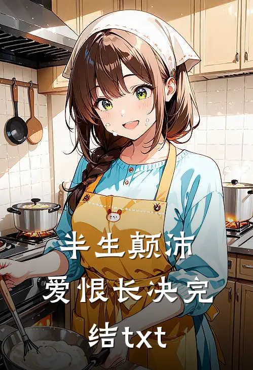 半生颠沛，爱恨长决完结txt