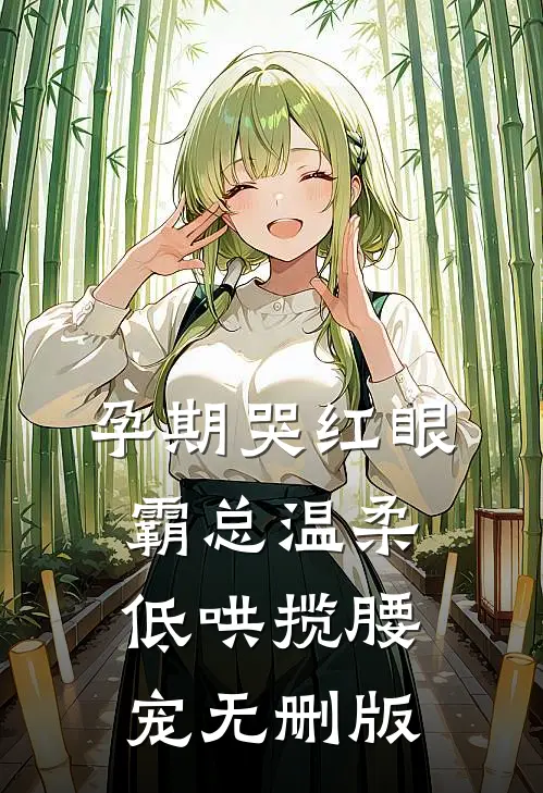 孕期哭红眼，霸总温柔低哄揽腰宠无删版