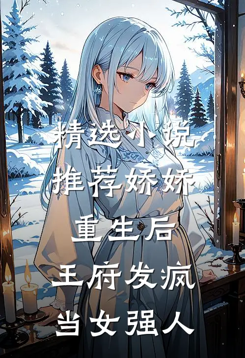 精选小说推荐娇娇重生后，王府发疯当女强人