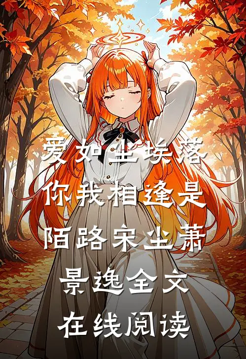 爱如尘埃落，你我相逢是陌路宋尘萧景逸全文在线阅读