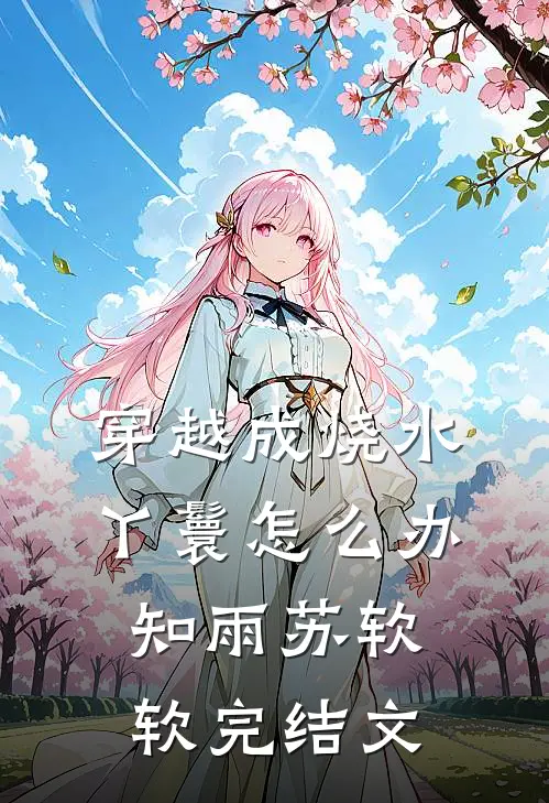 穿越成烧水丫鬟怎么办知雨苏软软完结文