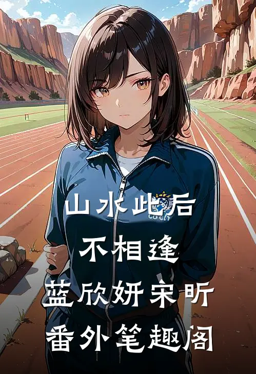 山水此后不相逢：蓝欣妍宋昕番外笔趣阁