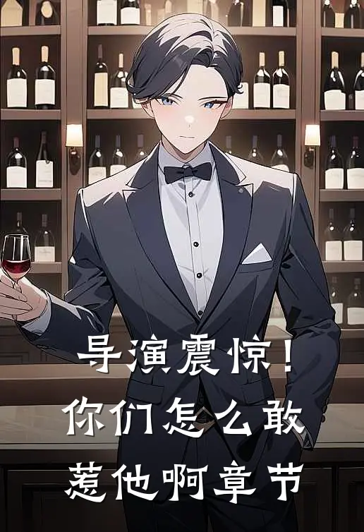 导演震惊！你们怎么敢惹他啊章节