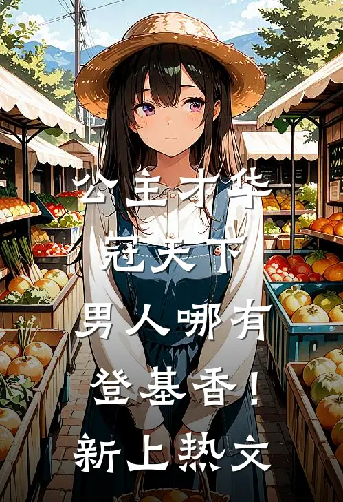 公主才华冠天下，男人哪有登基香！新上热文