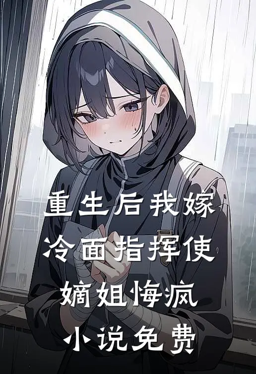 重生后我嫁冷面指挥使，嫡姐悔疯小说免费