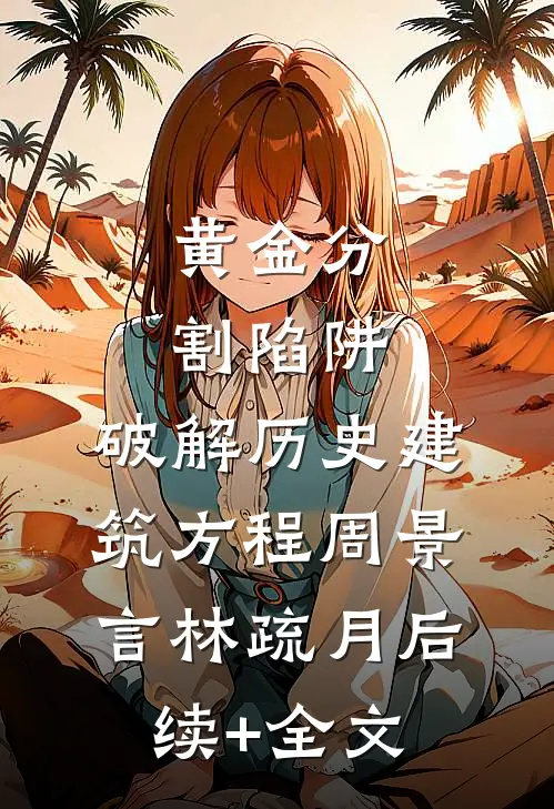 黄金分割陷阱：破解历史建筑方程周景言林疏月后续+全文