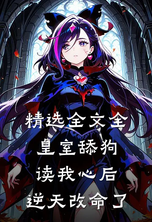 精选全文全皇室舔狗读我心后，逆天改命了