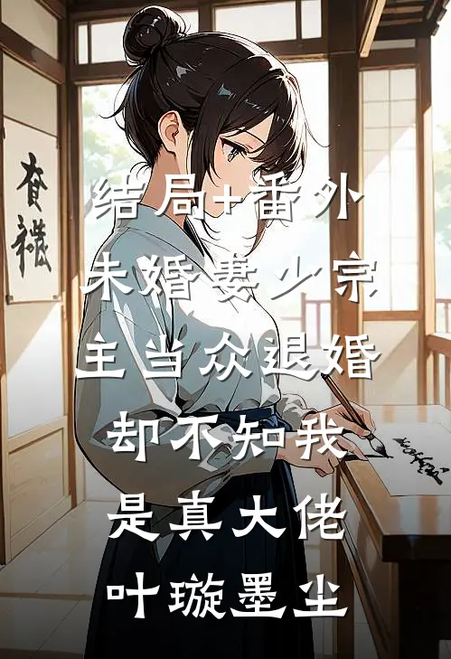 结局+番外未婚妻少宗主当众退婚，却不知我是真大佬叶璇墨尘