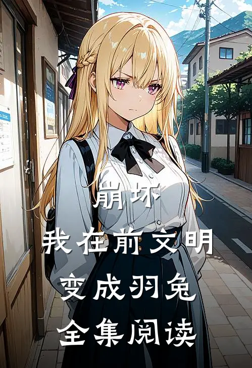 崩坏：我在前文明变成羽兔全集阅读