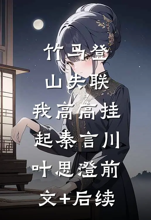 竹马登山失联，我高高挂起秦言川叶思澄前文+后续