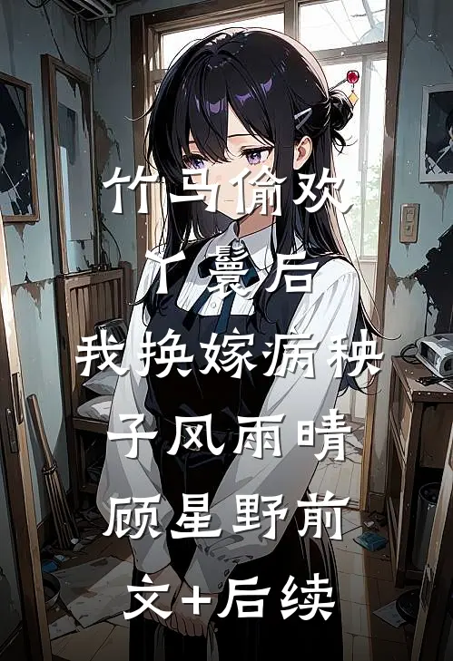 竹马偷欢丫鬟后，我换嫁病秧子风雨晴顾星野前文+后续