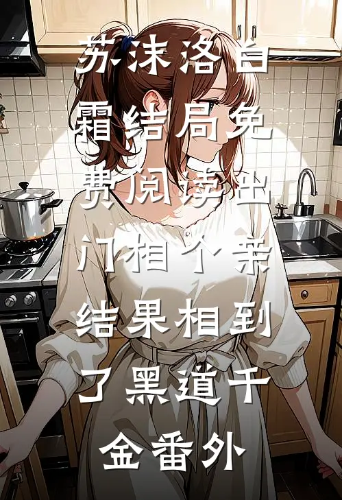 苏沫洛白霜结局免费阅读出门相个亲，结果相到了黑道千金番外