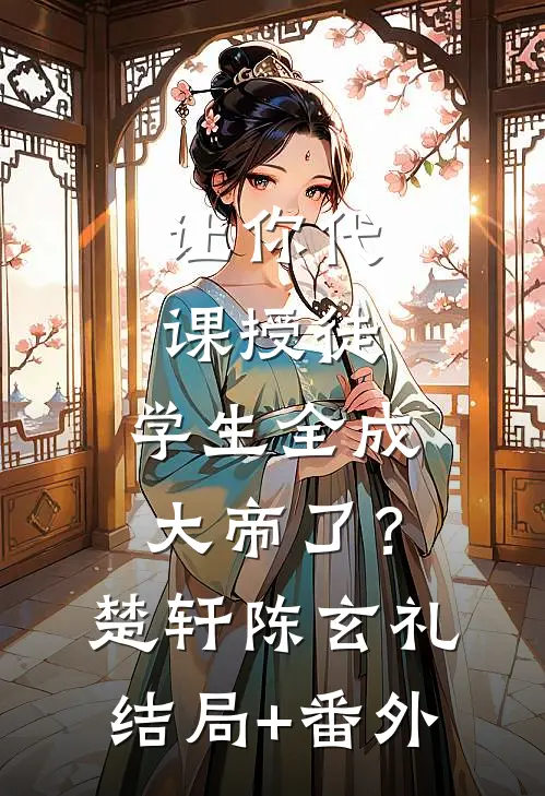让你代课授徒，学生全成大帝了？楚轩陈玄礼结局+番外
