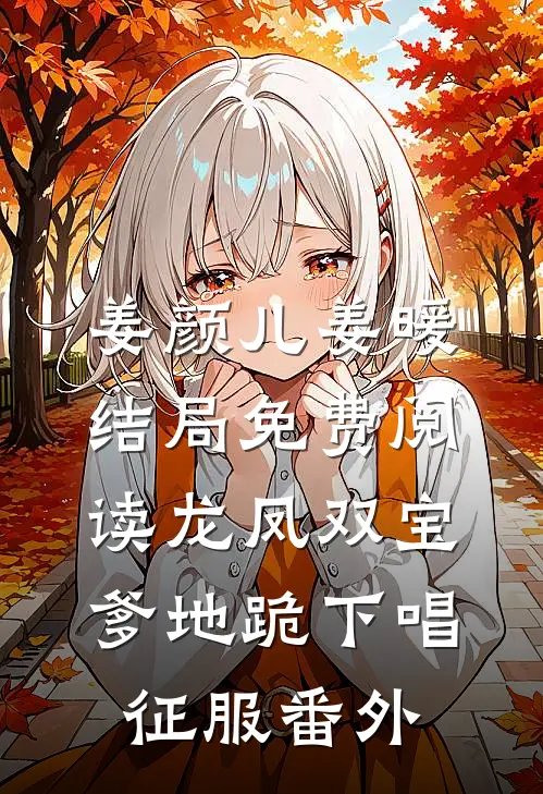 姜颜儿姜暖结局免费阅读龙凤双宝：爹地跪下唱征服番外
