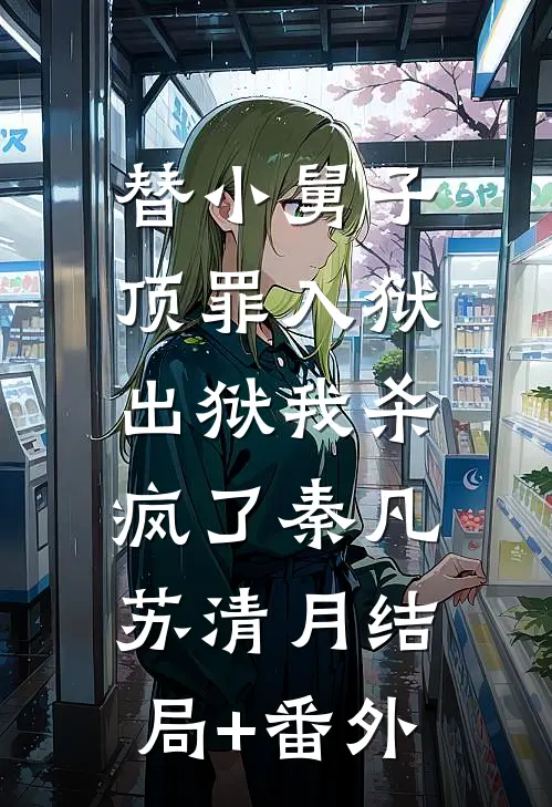 替小舅子顶罪入狱，出狱我杀疯了秦凡苏清月结局+番外