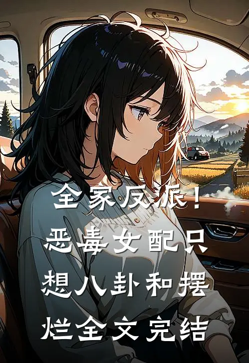 全家反派！恶毒女配只想八卦和摆烂全文完结
