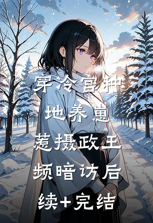 穿冷宫种地养崽，惹摄政王频暗访后续+完结