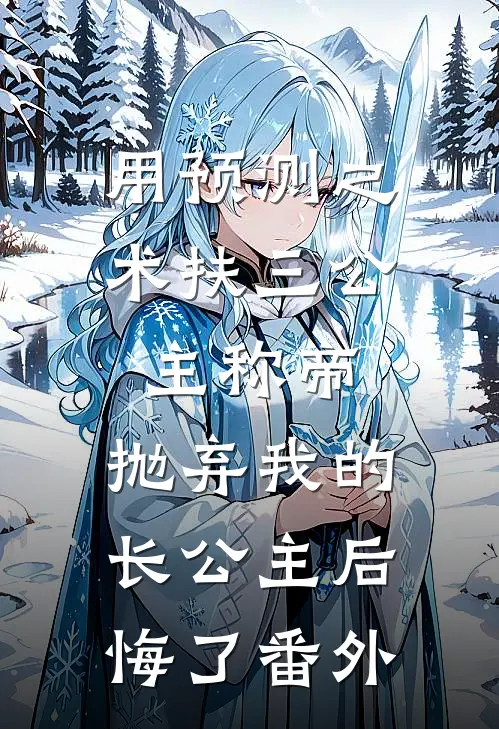 用预测之术扶三公主称帝，抛弃我的长公主后悔了番外