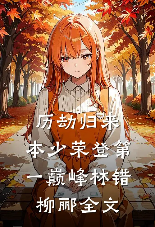 历劫归来，本少荣登第一巅峰林错柳郦全文