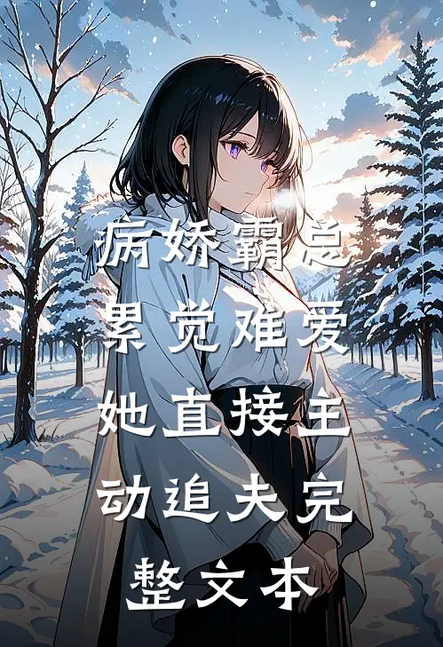 病娇霸总累觉难爱，她直接主动追夫完整文本