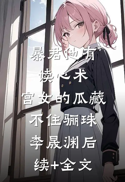 暴君他有读心术，宫女的瓜藏不住骊珠李晟渊后续+全文