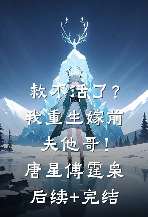救不活了？我重生嫁前夫他哥！唐星傅霆枭后续+完结