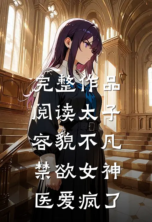 完整作品阅读太子容貌不凡，禁欲女神医爱疯了