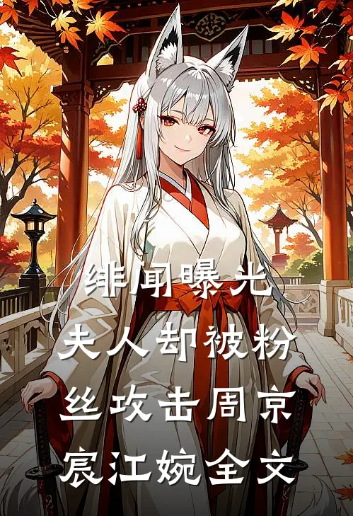 绯闻曝光，夫人却被粉丝攻击周京宸江婉全文