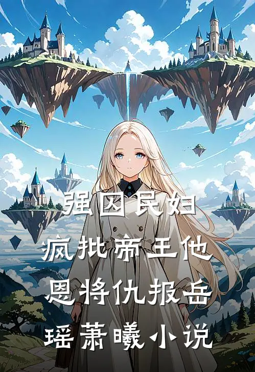 强囚民妇：疯批帝王他恩将仇报岳瑶萧曦小说