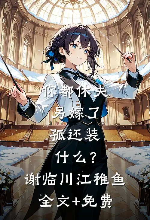 你都休夫另嫁了，孤还装什么？谢临川江稚鱼全文+免费