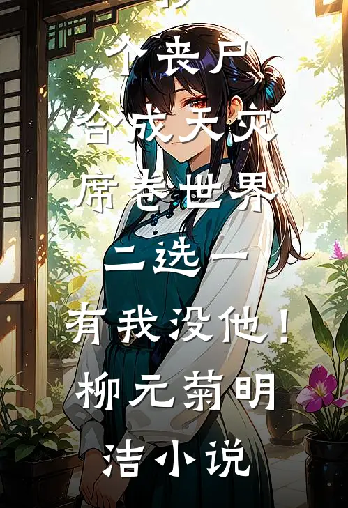 一秒一个丧尸，合成天灾席卷世界-二选一，有我没他！柳元菊明洁小说