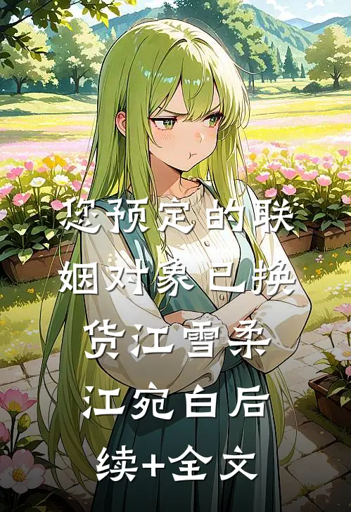 您预定的联姻对象已换货江雪柔江宛白后续+全文