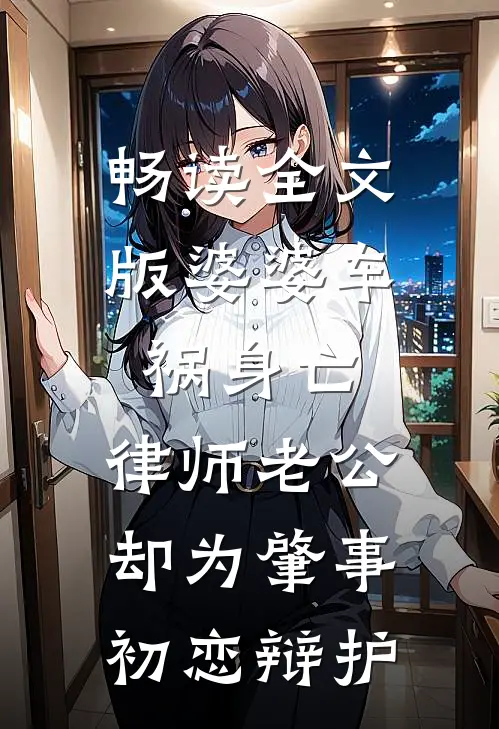 畅读全文版婆婆车祸身亡，律师老公却为肇事初恋辩护