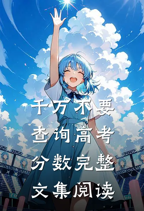 千万不要查询高考分数完整文集阅读