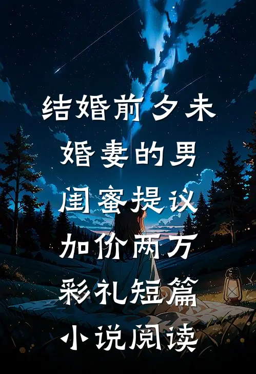 结婚前夕未婚妻的男闺蜜提议加价两万彩礼短篇小说阅读