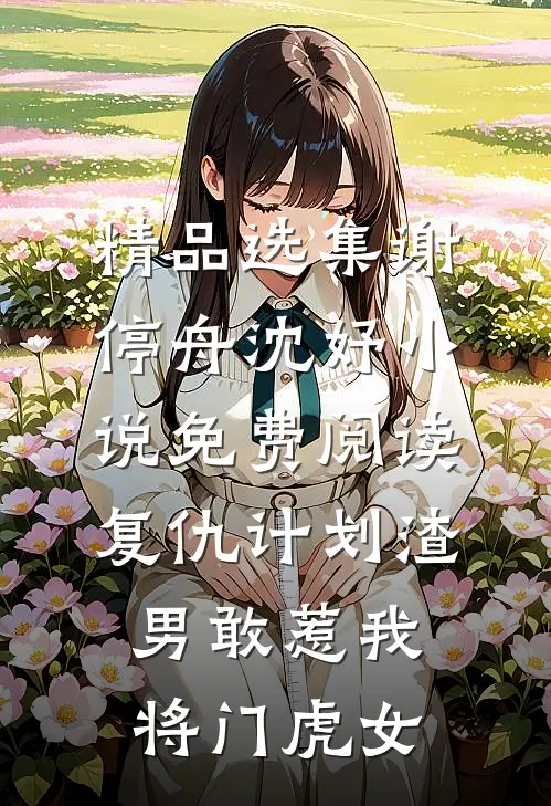 精品选集谢停舟沈妤小说免费阅读复仇计划渣男敢惹我将门虎女