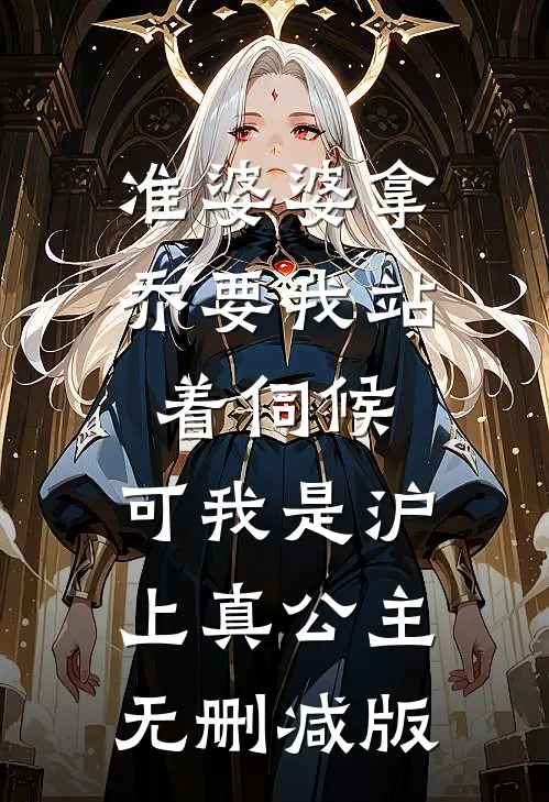 准婆婆拿乔要我站着伺候，可我是沪上真公主无删减版