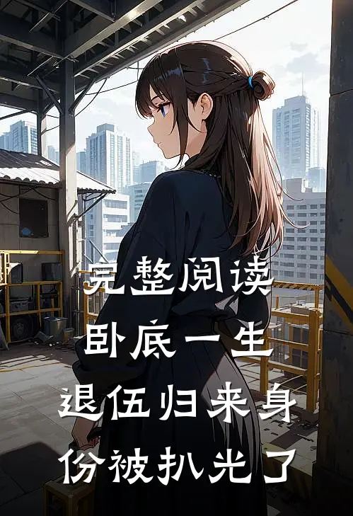 完整阅读卧底一生：退伍归来身份被扒光了